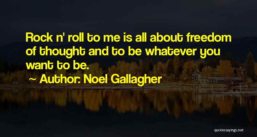 Noel Gallagher Quotes: Rock N' Roll To Me Is All About Freedom Of Thought And To Be Whatever You Want To Be.