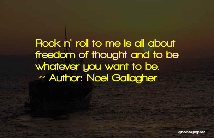 Noel Gallagher Quotes: Rock N' Roll To Me Is All About Freedom Of Thought And To Be Whatever You Want To Be.