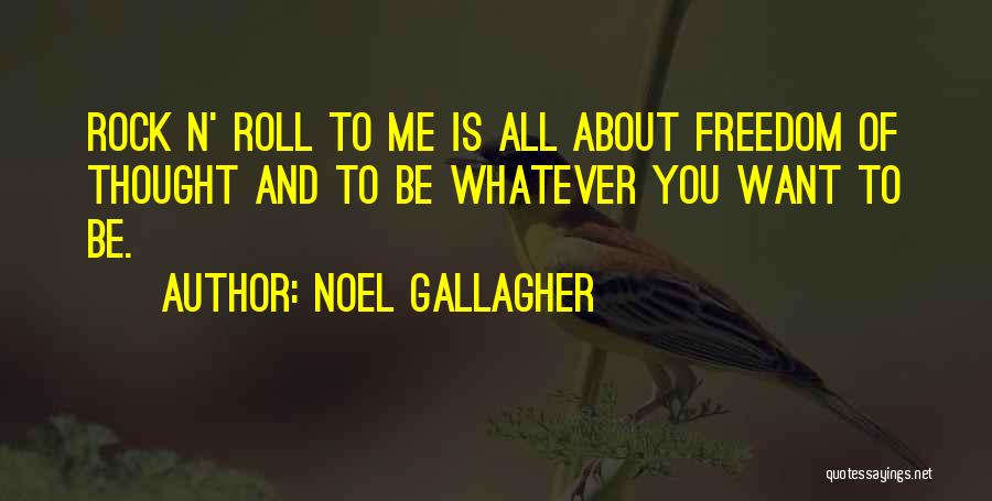Noel Gallagher Quotes: Rock N' Roll To Me Is All About Freedom Of Thought And To Be Whatever You Want To Be.