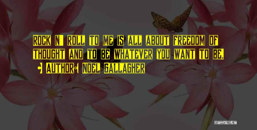Noel Gallagher Quotes: Rock N' Roll To Me Is All About Freedom Of Thought And To Be Whatever You Want To Be.
