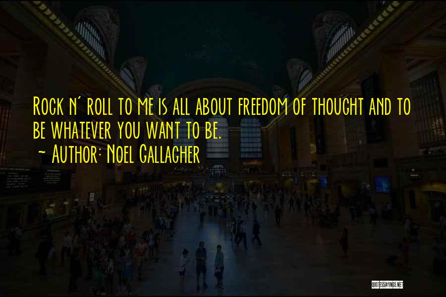 Noel Gallagher Quotes: Rock N' Roll To Me Is All About Freedom Of Thought And To Be Whatever You Want To Be.