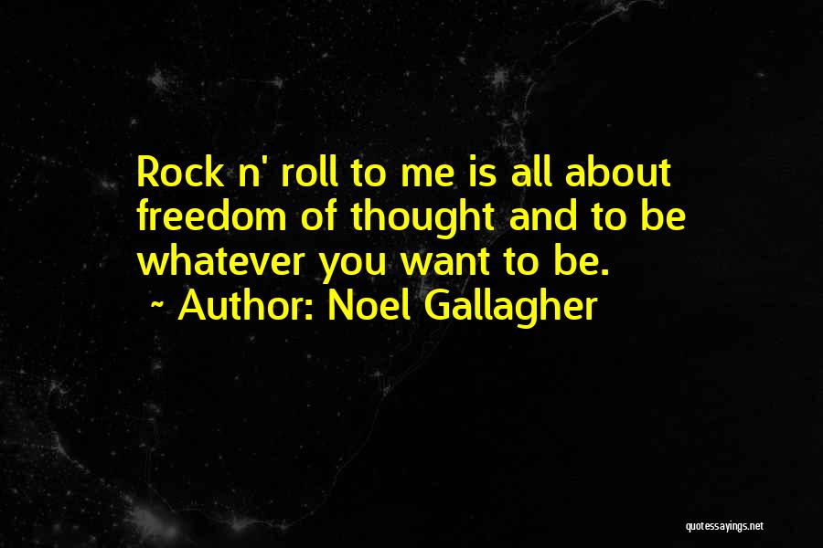 Noel Gallagher Quotes: Rock N' Roll To Me Is All About Freedom Of Thought And To Be Whatever You Want To Be.