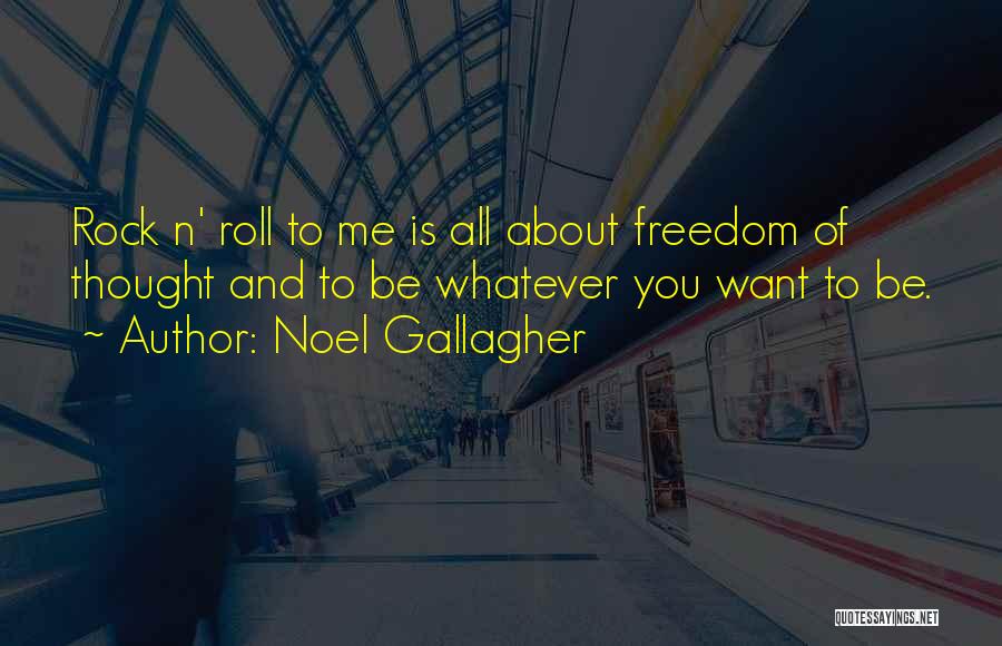 Noel Gallagher Quotes: Rock N' Roll To Me Is All About Freedom Of Thought And To Be Whatever You Want To Be.