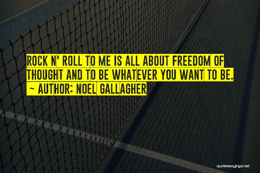 Noel Gallagher Quotes: Rock N' Roll To Me Is All About Freedom Of Thought And To Be Whatever You Want To Be.