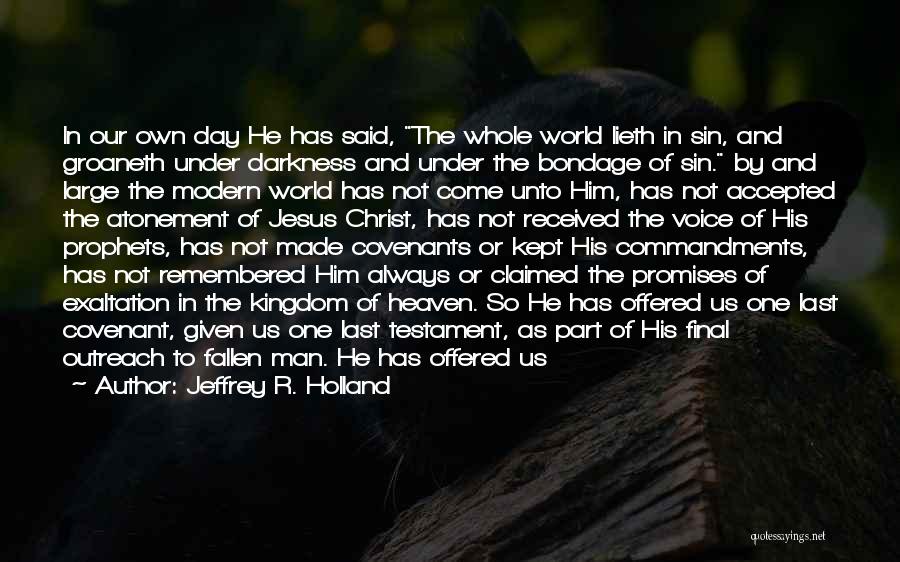 Jeffrey R. Holland Quotes: In Our Own Day He Has Said, The Whole World Lieth In Sin, And Groaneth Under Darkness And Under The