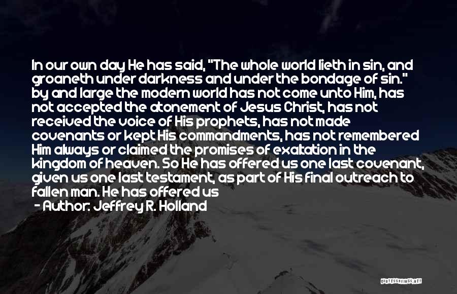 Jeffrey R. Holland Quotes: In Our Own Day He Has Said, The Whole World Lieth In Sin, And Groaneth Under Darkness And Under The