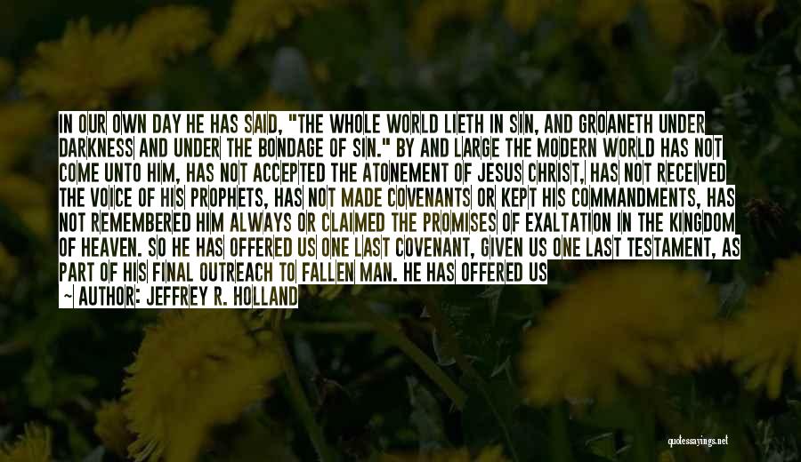 Jeffrey R. Holland Quotes: In Our Own Day He Has Said, The Whole World Lieth In Sin, And Groaneth Under Darkness And Under The