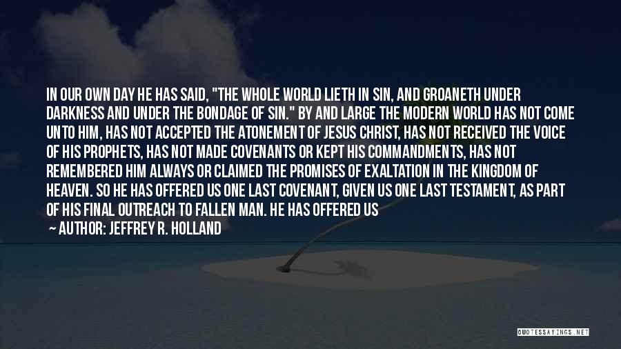 Jeffrey R. Holland Quotes: In Our Own Day He Has Said, The Whole World Lieth In Sin, And Groaneth Under Darkness And Under The