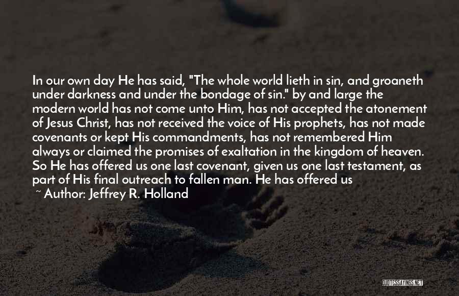 Jeffrey R. Holland Quotes: In Our Own Day He Has Said, The Whole World Lieth In Sin, And Groaneth Under Darkness And Under The