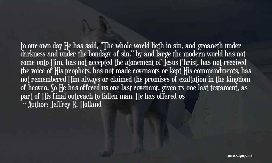 Jeffrey R. Holland Quotes: In Our Own Day He Has Said, The Whole World Lieth In Sin, And Groaneth Under Darkness And Under The