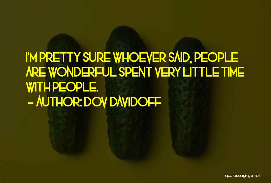 Dov Davidoff Quotes: I'm Pretty Sure Whoever Said, People Are Wonderful Spent Very Little Time With People.