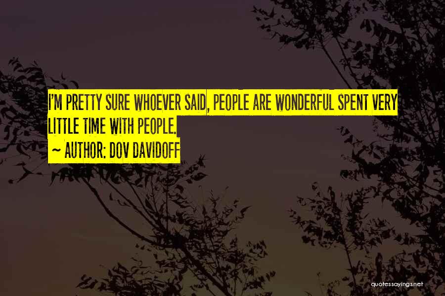 Dov Davidoff Quotes: I'm Pretty Sure Whoever Said, People Are Wonderful Spent Very Little Time With People.