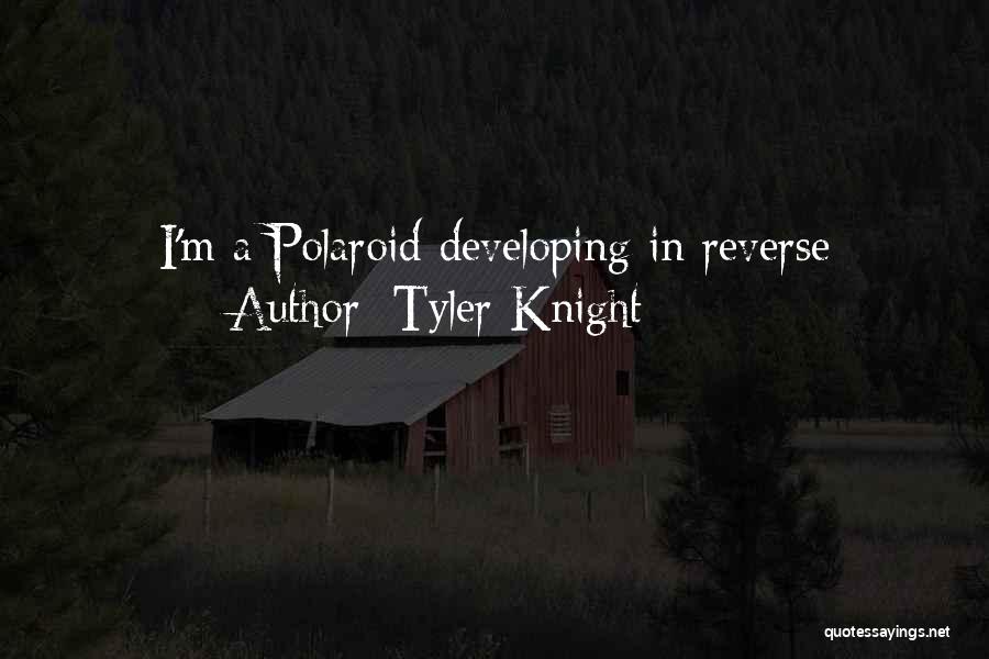 Tyler Knight Quotes: I'm A Polaroid Developing In Reverse