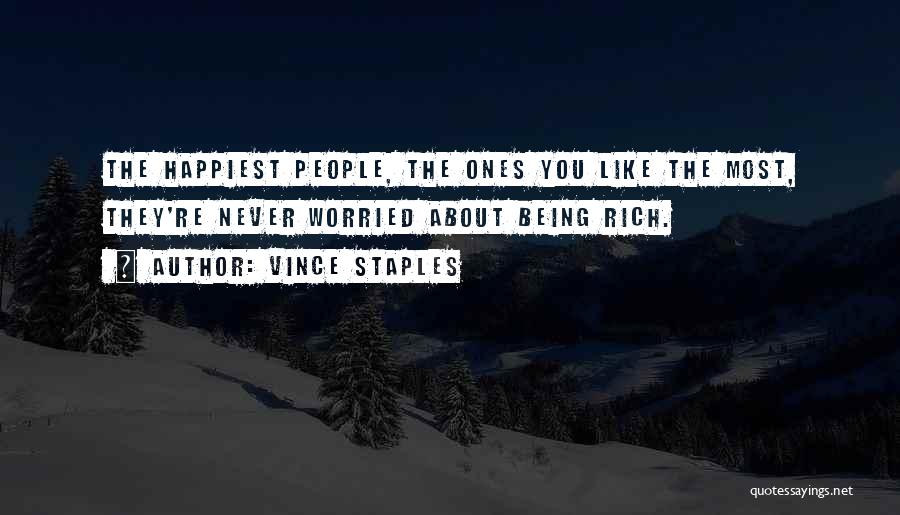 Vince Staples Quotes: The Happiest People, The Ones You Like The Most, They're Never Worried About Being Rich.