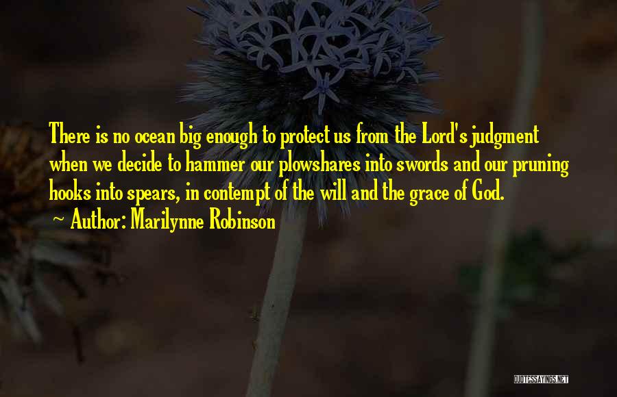 Marilynne Robinson Quotes: There Is No Ocean Big Enough To Protect Us From The Lord's Judgment When We Decide To Hammer Our Plowshares