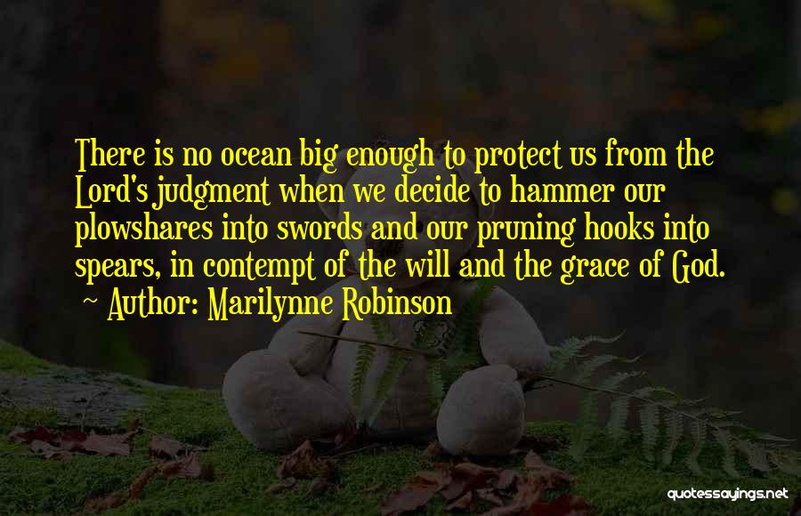 Marilynne Robinson Quotes: There Is No Ocean Big Enough To Protect Us From The Lord's Judgment When We Decide To Hammer Our Plowshares