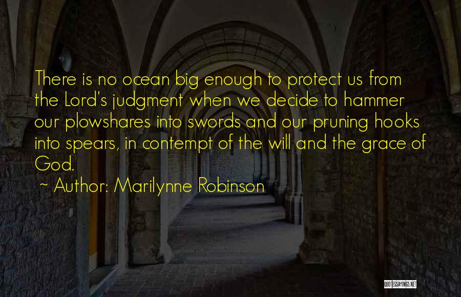 Marilynne Robinson Quotes: There Is No Ocean Big Enough To Protect Us From The Lord's Judgment When We Decide To Hammer Our Plowshares