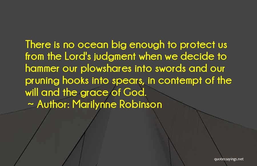 Marilynne Robinson Quotes: There Is No Ocean Big Enough To Protect Us From The Lord's Judgment When We Decide To Hammer Our Plowshares