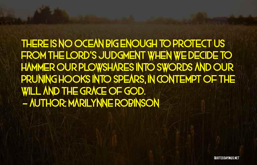 Marilynne Robinson Quotes: There Is No Ocean Big Enough To Protect Us From The Lord's Judgment When We Decide To Hammer Our Plowshares