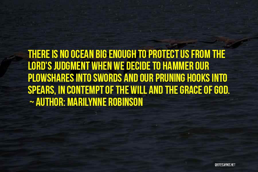 Marilynne Robinson Quotes: There Is No Ocean Big Enough To Protect Us From The Lord's Judgment When We Decide To Hammer Our Plowshares