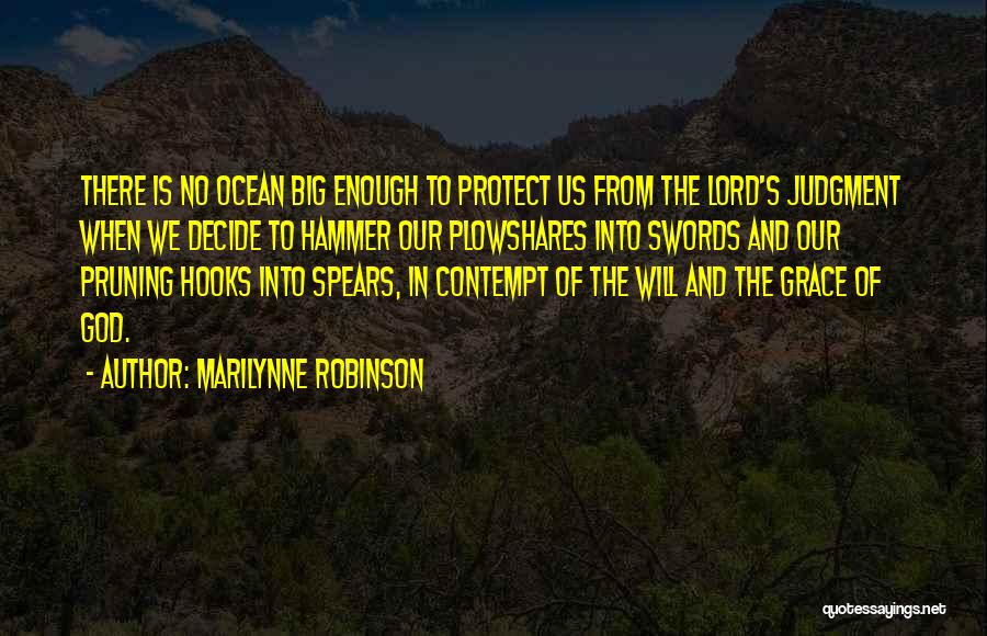 Marilynne Robinson Quotes: There Is No Ocean Big Enough To Protect Us From The Lord's Judgment When We Decide To Hammer Our Plowshares