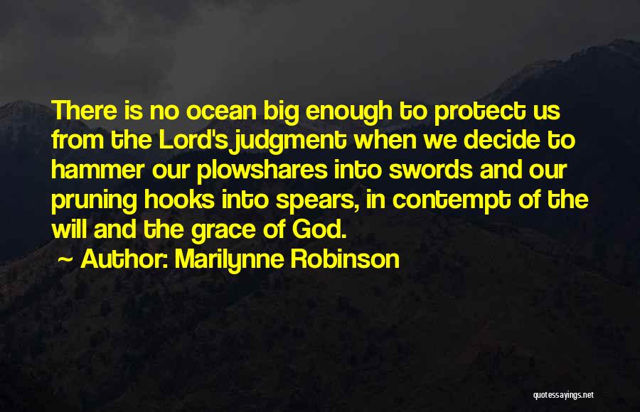 Marilynne Robinson Quotes: There Is No Ocean Big Enough To Protect Us From The Lord's Judgment When We Decide To Hammer Our Plowshares