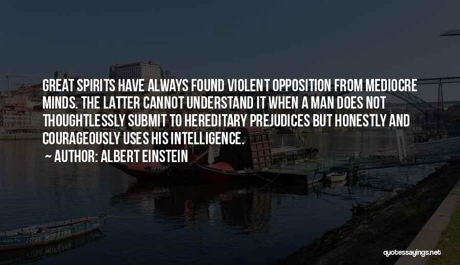 Albert Einstein Quotes: Great Spirits Have Always Found Violent Opposition From Mediocre Minds. The Latter Cannot Understand It When A Man Does Not