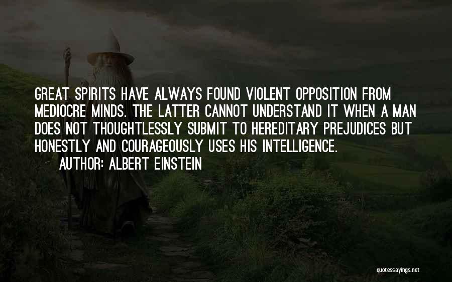 Albert Einstein Quotes: Great Spirits Have Always Found Violent Opposition From Mediocre Minds. The Latter Cannot Understand It When A Man Does Not