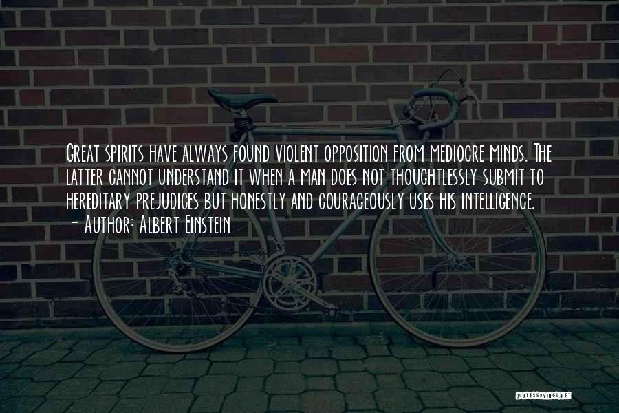 Albert Einstein Quotes: Great Spirits Have Always Found Violent Opposition From Mediocre Minds. The Latter Cannot Understand It When A Man Does Not