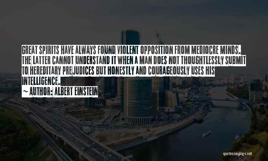 Albert Einstein Quotes: Great Spirits Have Always Found Violent Opposition From Mediocre Minds. The Latter Cannot Understand It When A Man Does Not