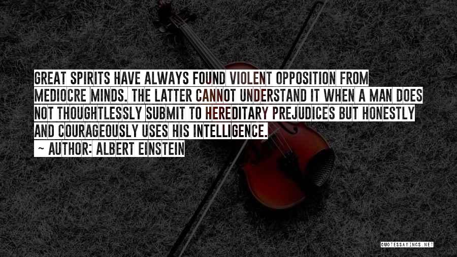 Albert Einstein Quotes: Great Spirits Have Always Found Violent Opposition From Mediocre Minds. The Latter Cannot Understand It When A Man Does Not