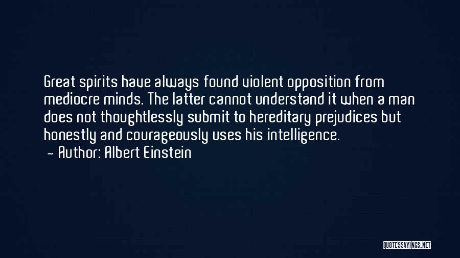 Albert Einstein Quotes: Great Spirits Have Always Found Violent Opposition From Mediocre Minds. The Latter Cannot Understand It When A Man Does Not