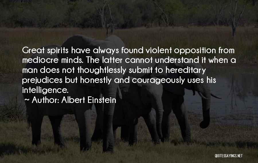 Albert Einstein Quotes: Great Spirits Have Always Found Violent Opposition From Mediocre Minds. The Latter Cannot Understand It When A Man Does Not