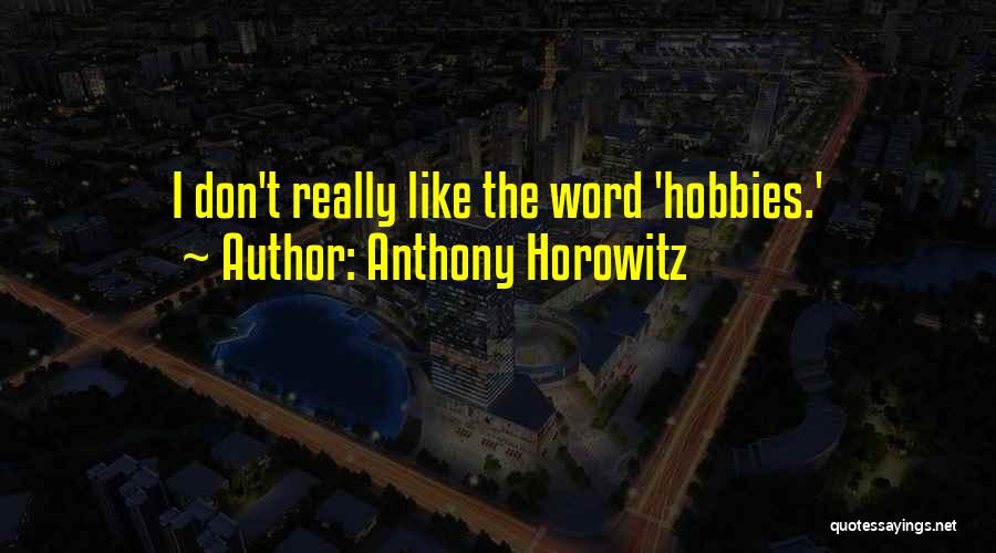 Anthony Horowitz Quotes: I Don't Really Like The Word 'hobbies.'