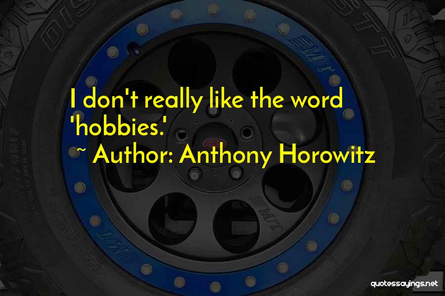 Anthony Horowitz Quotes: I Don't Really Like The Word 'hobbies.'