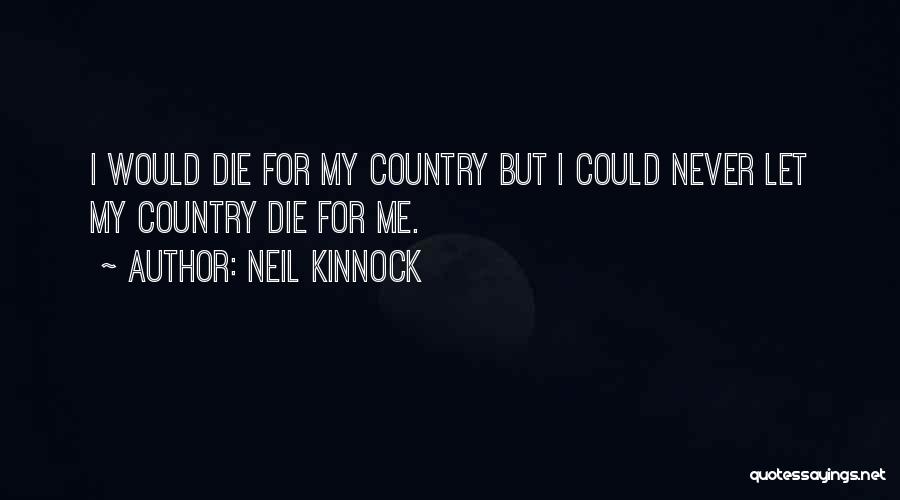 Neil Kinnock Quotes: I Would Die For My Country But I Could Never Let My Country Die For Me.