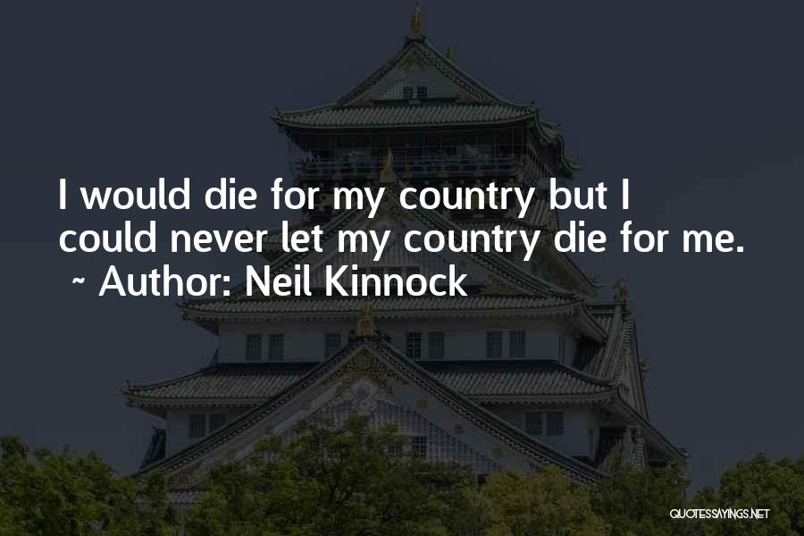 Neil Kinnock Quotes: I Would Die For My Country But I Could Never Let My Country Die For Me.