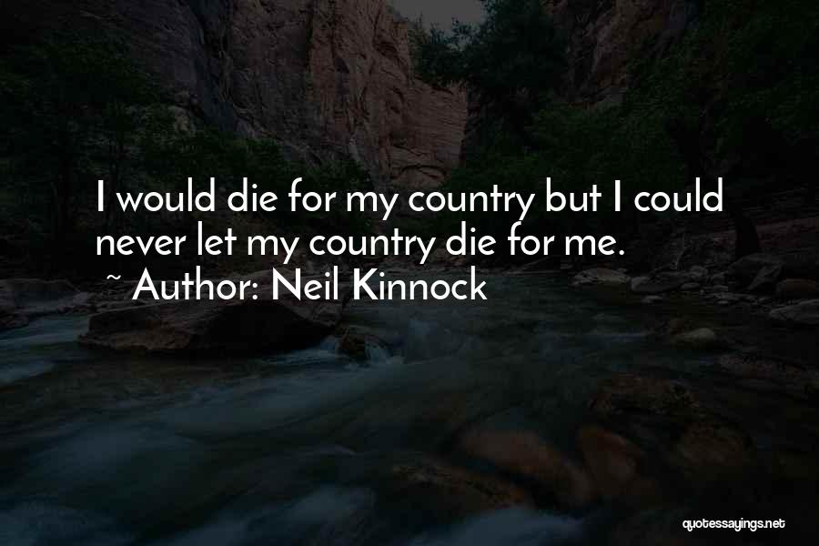 Neil Kinnock Quotes: I Would Die For My Country But I Could Never Let My Country Die For Me.