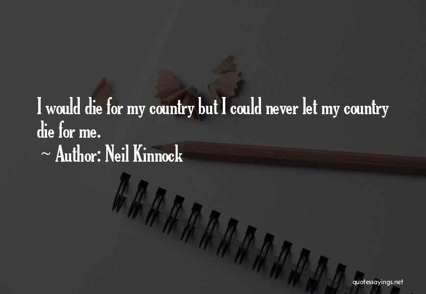 Neil Kinnock Quotes: I Would Die For My Country But I Could Never Let My Country Die For Me.