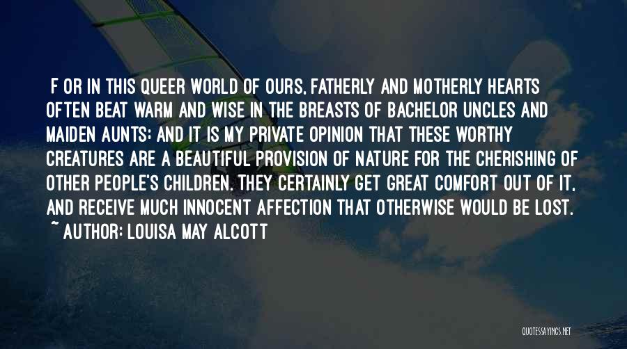 Louisa May Alcott Quotes: [f]or In This Queer World Of Ours, Fatherly And Motherly Hearts Often Beat Warm And Wise In The Breasts Of