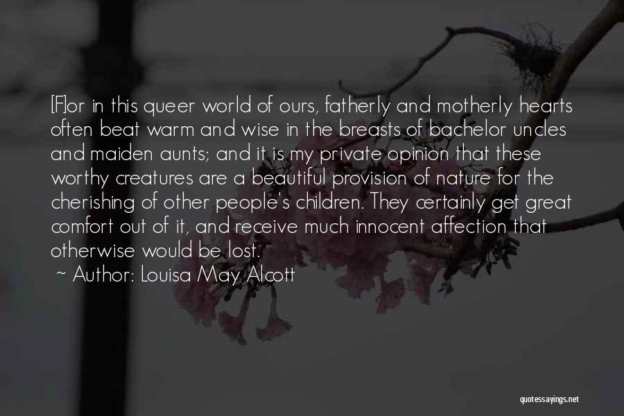 Louisa May Alcott Quotes: [f]or In This Queer World Of Ours, Fatherly And Motherly Hearts Often Beat Warm And Wise In The Breasts Of