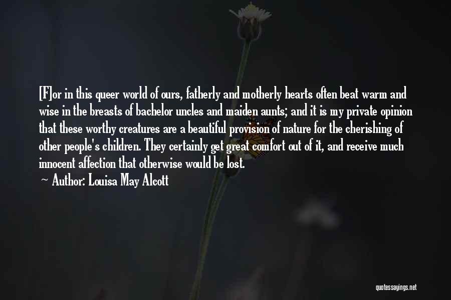 Louisa May Alcott Quotes: [f]or In This Queer World Of Ours, Fatherly And Motherly Hearts Often Beat Warm And Wise In The Breasts Of