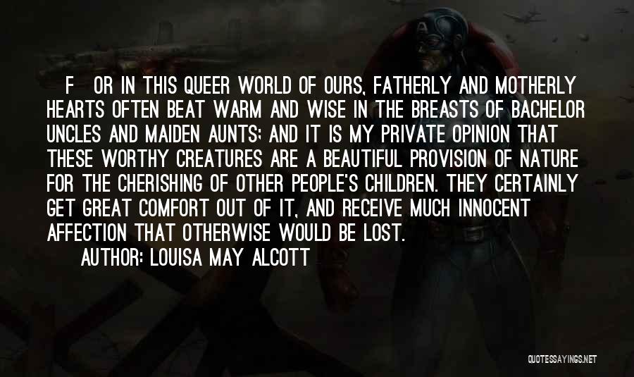 Louisa May Alcott Quotes: [f]or In This Queer World Of Ours, Fatherly And Motherly Hearts Often Beat Warm And Wise In The Breasts Of