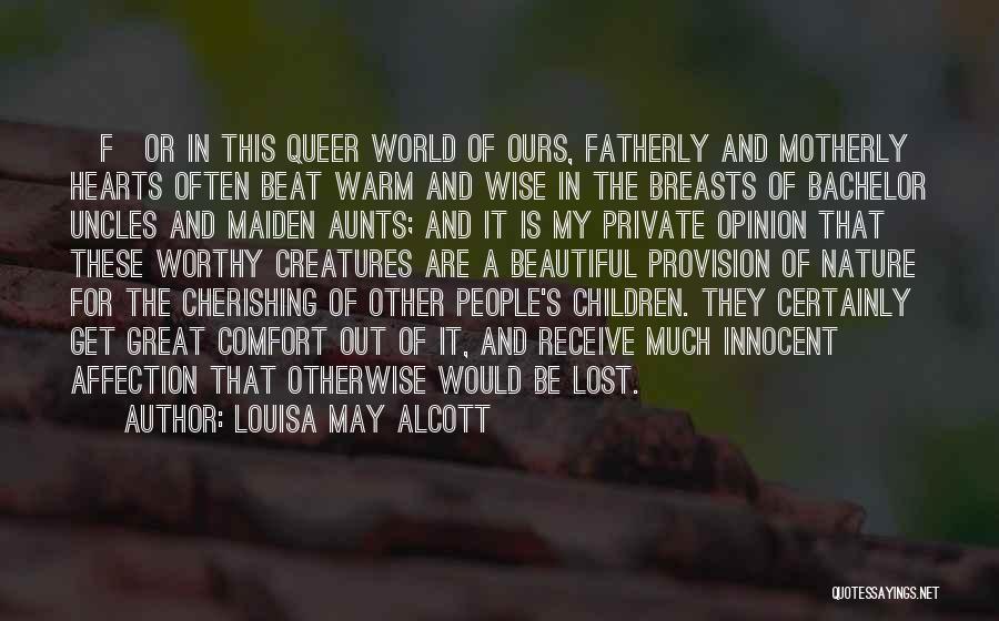 Louisa May Alcott Quotes: [f]or In This Queer World Of Ours, Fatherly And Motherly Hearts Often Beat Warm And Wise In The Breasts Of