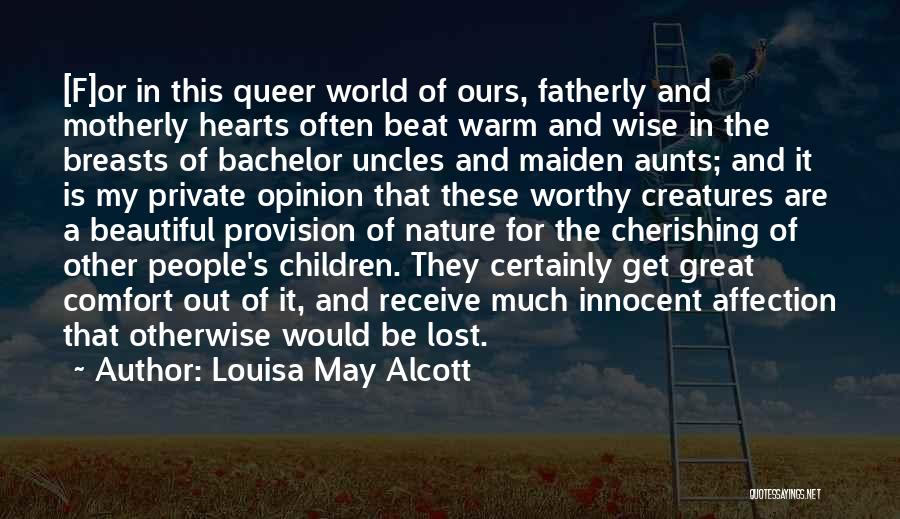 Louisa May Alcott Quotes: [f]or In This Queer World Of Ours, Fatherly And Motherly Hearts Often Beat Warm And Wise In The Breasts Of