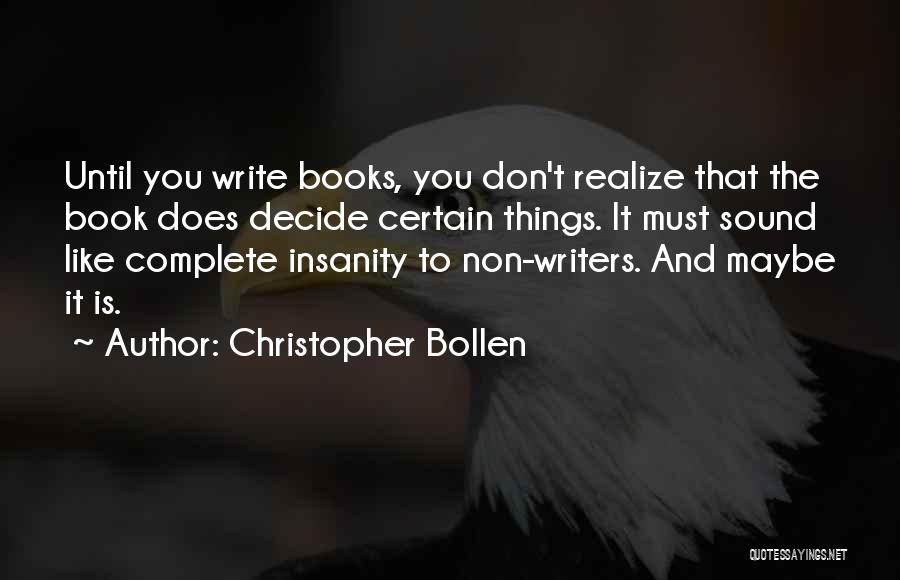 Christopher Bollen Quotes: Until You Write Books, You Don't Realize That The Book Does Decide Certain Things. It Must Sound Like Complete Insanity