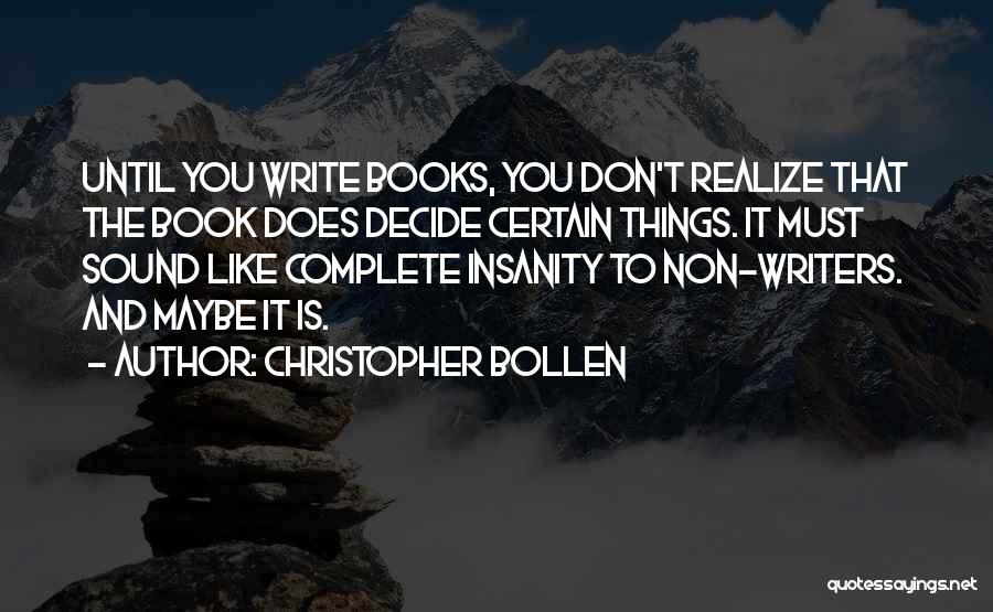 Christopher Bollen Quotes: Until You Write Books, You Don't Realize That The Book Does Decide Certain Things. It Must Sound Like Complete Insanity