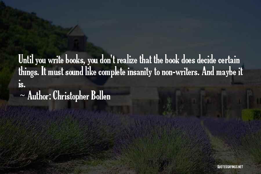 Christopher Bollen Quotes: Until You Write Books, You Don't Realize That The Book Does Decide Certain Things. It Must Sound Like Complete Insanity