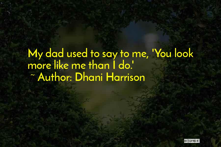 Dhani Harrison Quotes: My Dad Used To Say To Me, 'you Look More Like Me Than I Do.'