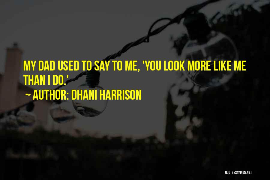 Dhani Harrison Quotes: My Dad Used To Say To Me, 'you Look More Like Me Than I Do.'